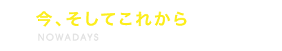 今、そしてこれから